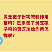 灵芝孢子粉功效和作用百科？已采集了灵芝孢子粉的灵芝功效作用怎样呢？