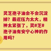 灵芝孢子油会不会沉淀掉？最近压力太大，精神太紧张了，灵#芝#孢子油有安宁心神的作用吗？