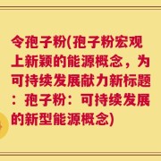 令孢子粉(孢子粉宏观上新颖的能源概念，为可持续发展献力新标题：孢子粉：可持续发展的新型能源概念)