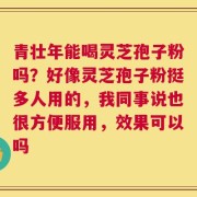青壮年能喝灵芝孢子粉吗？好像灵芝孢子粉挺多人用的，我同事说也很方便服用，效果可以吗
