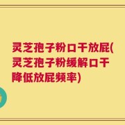 灵芝孢子粉口干放屁(灵芝孢子粉缓解口干 降低放屁频率)