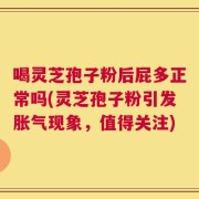 喝灵芝孢子粉后屁多正常吗(灵芝孢子粉引发胀气现象，值得关注)
