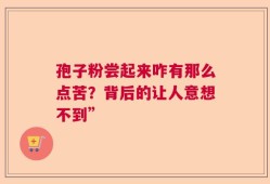 孢子粉尝起来咋有那么点苦？背后的让人意想不到”