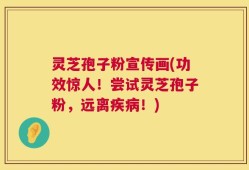 灵芝孢子粉宣传画(功效惊人！尝试灵芝孢子粉，远离疾病！)
