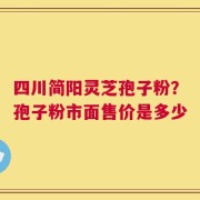 四川简阳灵芝孢子粉？孢子粉市面售价是多少