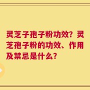 灵芝子孢子粉功效？灵芝孢子粉的功效、作用及禁忌是什么？