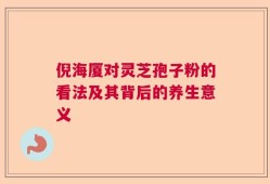 倪海厦对灵芝孢子粉的看法及其背后的养生意义