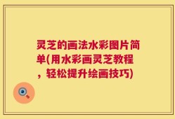 灵芝的画法水彩图片简单(用水彩画灵芝教程，轻松提升绘画技巧)