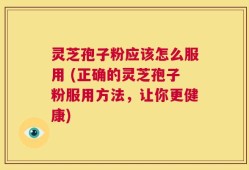 灵芝孢子粉应该怎么服用 (正确的灵芝孢子粉服用方法，让你更健康)