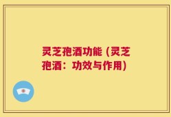 灵芝孢酒功能 (灵芝孢酒：功效与作用)