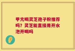 甲亢喝灵芝孢子粉推荐吗？灵芝能直接用开水泡开喝吗