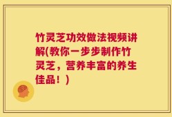 竹灵芝功效做法视频讲解(教你一步步制作竹灵芝，营养丰富的养生佳品！)