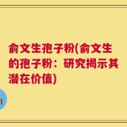 俞文生孢子粉(俞文生的孢子粉：研究揭示其潜在价值)