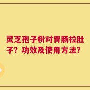 灵芝孢子粉对胃肠拉肚子？功效及使用方法？