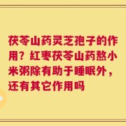 茯苓山药灵芝孢子的作用？红枣茯苓山药熬小米粥除有助于睡眠外，还有其它作用吗