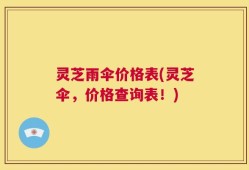 灵芝雨伞价格表(灵芝伞，价格查询表！)