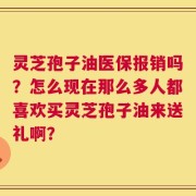 灵芝孢子油医保报销吗？怎么现在那么多人都喜欢买灵芝孢子油来送礼啊？