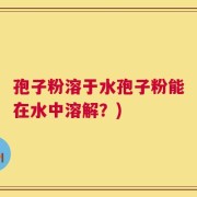 孢子粉溶于水孢子粉能在水中溶解？)
