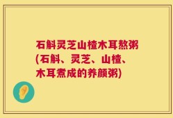 石斛灵芝山楂木耳熬粥(石斛、灵芝、山楂、木耳煮成的养颜粥)