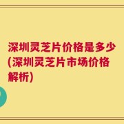 深圳灵芝片价格是多少(深圳灵芝片市场价格解析)