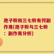 孢子粉和三七粉有何副作用(孢子粉与三七粉：副作用分析)