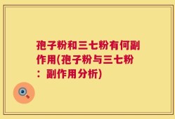 孢子粉和三七粉有何副作用(孢子粉与三七粉：副作用分析)