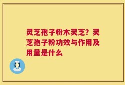 灵芝孢子粉木灵芝？灵芝孢子粉功效与作用及用量是什么
