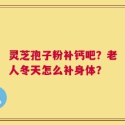 灵芝孢子粉补钙吧？老人冬天怎么补身体？