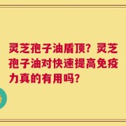 灵芝孢子油盾顶？灵芝孢子油对快速提高免疫力真的有用吗？