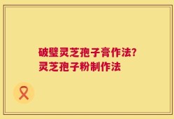 破璧灵芝孢子膏作法？灵芝孢子粉制作法