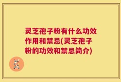 灵芝孢子粉有什么功效作用和禁忌(灵芝孢子粉的功效和禁忌简介)