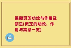 整颗灵芝功效与作用及禁忌(灵芝的功效、作用与禁忌一览)