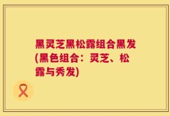 黑灵芝黑松露组合黑发(黑色组合：灵芝、松露与秀发)