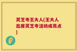 灵芝寺王大人(王大人出席灵芝寺活动成亮点)