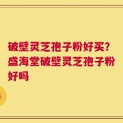 破壁灵芝孢子粉好买？盛海堂破壁灵芝孢子粉好吗