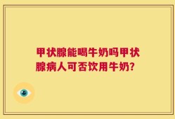 甲状腺能喝牛奶吗甲状腺病人可否饮用牛奶？