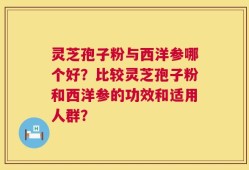灵芝孢子粉与西洋参哪个好？比较灵芝孢子粉和西洋参的功效和适用人群？