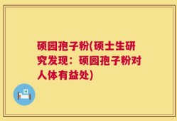 硕园孢子粉(硕士生研究发现：硕园孢子粉对人体有益处)
