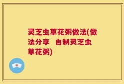灵芝虫草花粥做法(做法分享  自制灵芝虫草花粥)