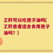 乙肝可以吃孢子油吗(乙肝患者适合食用孢子油吗？)