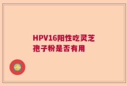 HPV16阳性吃灵芝孢子粉是否有用