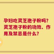 孕妇吃灵芝孢子粉吗？灵芝孢子粉的功效、作用及禁忌是什么？