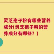 灵芝孢子粉有哪些营养成分(灵芝孢子粉的营养成分有哪些？)