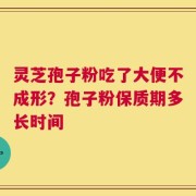 灵芝孢子粉吃了大便不成形？孢子粉保质期多长时间