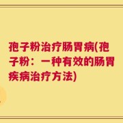 孢子粉治疗肠胃病(孢子粉：一种有效的肠胃疾病治疗方法)