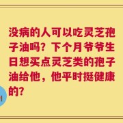 没病的人可以吃灵芝孢子油吗？下个月爷爷生日想买点灵芝类的孢子油给他，他平时挺健康的？