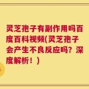 灵芝孢子有副作用吗百度百科视频(灵芝孢子会产生不良反应吗？深度解析！)