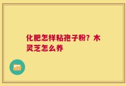 化肥怎样粘孢子粉？木灵芝怎么养