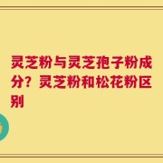 灵芝粉与灵芝孢子粉成分？灵芝粉和松花粉区别