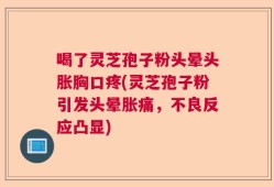 喝了灵芝孢子粉头晕头胀胸口疼(灵芝孢子粉引发头晕胀痛，不良反应凸显)